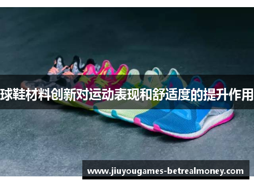 球鞋材料创新对运动表现和舒适度的提升作用